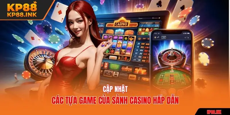 Cập nhật các tựa game của sảnh casino hấp dẫn